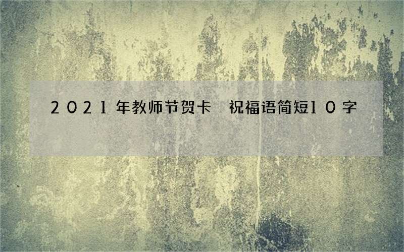 2021年教师节贺卡 祝福语简短10字